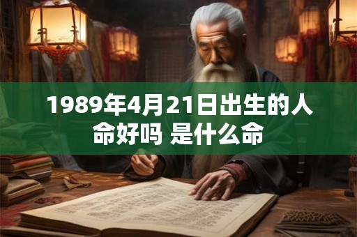 1989年4月21日出生的人命好吗 是什么命