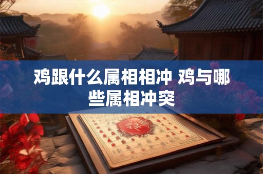 鸡跟什么属相相冲 鸡与哪些属相冲突