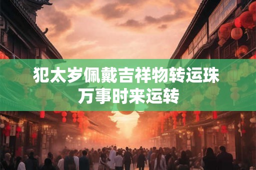犯太岁佩戴吉祥物转运珠 万事时来运转