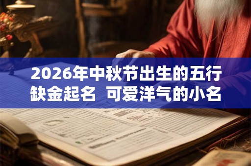 2026年中秋节出生的五行缺金起名  可爱洋气的小名
