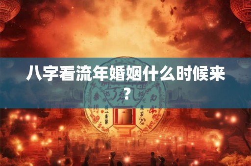 八字看流年婚姻什么时候来？
