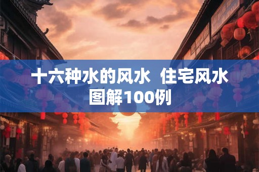 十六种水的风水  住宅风水图解100例