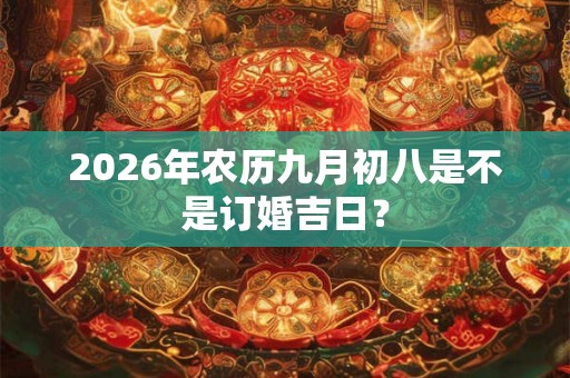 2026年农历九月初八是不是订婚吉日？