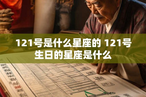 121号是什么星座的 121号生日的星座是什么