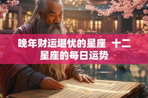晚年财运堪忧的星座  十二星座的每日运势
