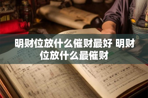 明财位放什么催财最好 明财位放什么最催财