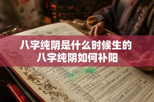八字纯阴是什么时候生的 八字纯阴如何补阳 八字纯阴是什么时候生的 八字纯阴如何补阳