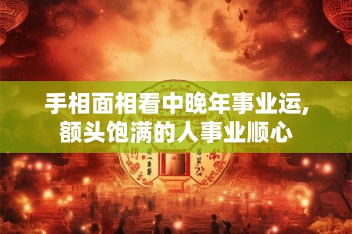 手相面相看中晚年事业运,额头饱满的人事业顺心