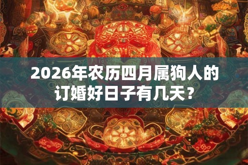2026年农历四月属狗人的订婚好日子有几天？