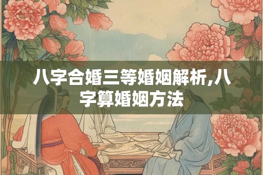 八字合婚三等婚姻解析,八字算婚姻方法