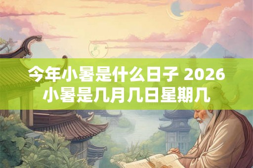 今年小暑是什么日子 2026小暑是几月几日星期几