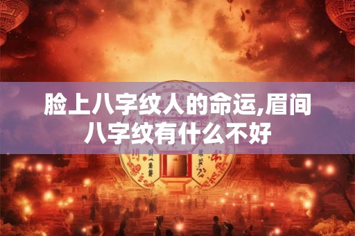 脸上八字纹人的命运,眉间八字纹有什么不好