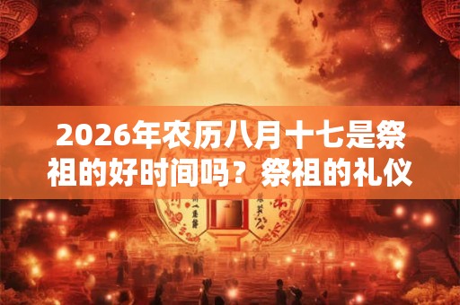 2026年农历八月十七是祭祖的好时间吗？祭祖的礼仪你知道吗？