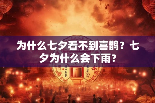 为什么七夕看不到喜鹊?七夕为什么会下雨? 为什么七夕看不到喜鹊?七夕为什么会下雨?