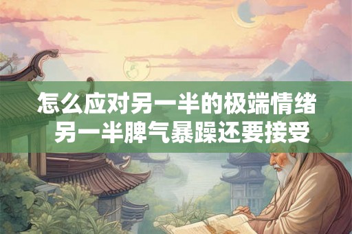 怎么应对另一半的极端情绪  另一半脾气暴躁还要接受吗