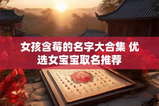 女孩含莓的名字大合集 优选女宝宝取名推荐