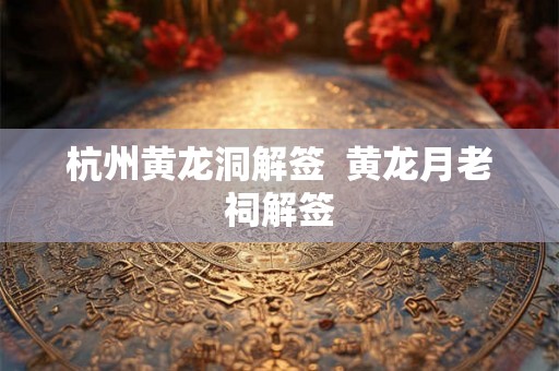 杭州黄龙洞解签  黄龙月老祠解签