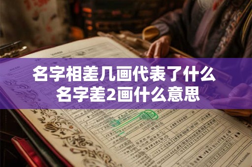 名字相差几画代表了什么  名字差2画什么意思