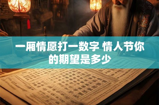 一厢情愿打一数字 情人节你的期望是多少 一厢情愿打一数字 情人节你的期望是多少