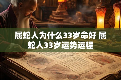 属蛇人为什么33岁命好 属蛇人33岁运势运程