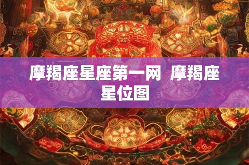 摩羯座星座第一网 摩羯座星位图 摩羯座星座第一网 摩羯座星位图