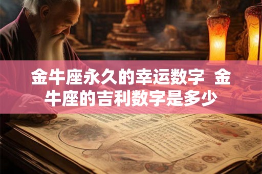 金牛座永久的幸运数字  金牛座的吉利数字是多少