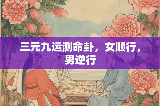 三元九运测命卦，女顺行，男逆行