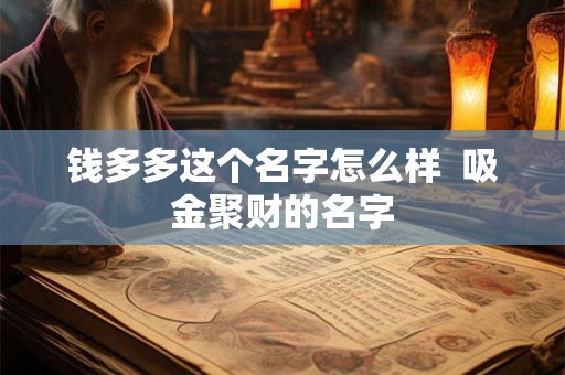 钱多多这个名字怎么样  吸金聚财的名字