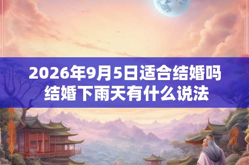 2026年9月5日适合结婚吗 结婚下雨天有什么说法