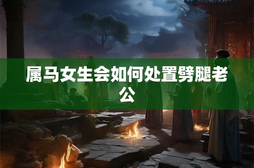 属马女生会如何处置劈腿老公