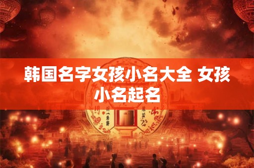 韩国名字女孩小名大全 女孩小名起名