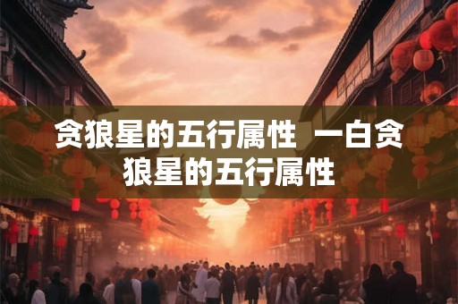 贪狼星的五行属性  一白贪狼星的五行属性