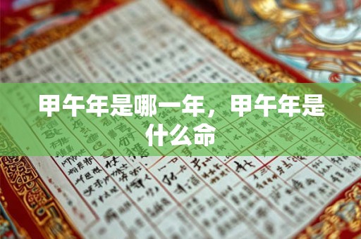 甲午年是哪一年，甲午年是什么命