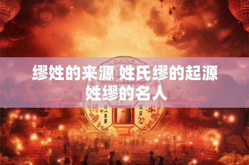 缪姓的来源 姓氏缪的起源 姓缪的名人