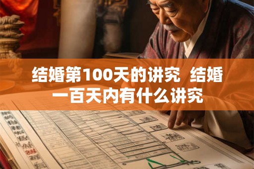 结婚第100天的讲究 结婚一百天内有什么讲究 结婚第100天的讲究 结婚一百天内有什么讲究