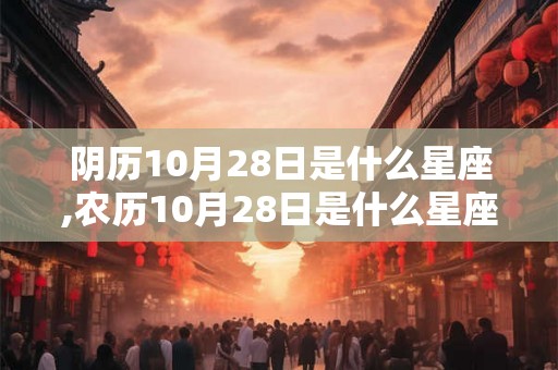 阴历10月28日是什么星座,农历10月28日是什么星座
