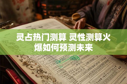 灵占热门测算 灵性测算火爆如何预测未来