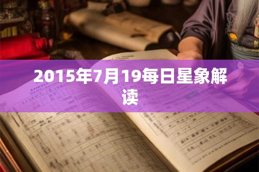 2015年7月19每日星象解读 2015年7月19每日星象解读