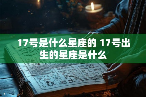 17号是什么星座的 17号出生的星座是什么