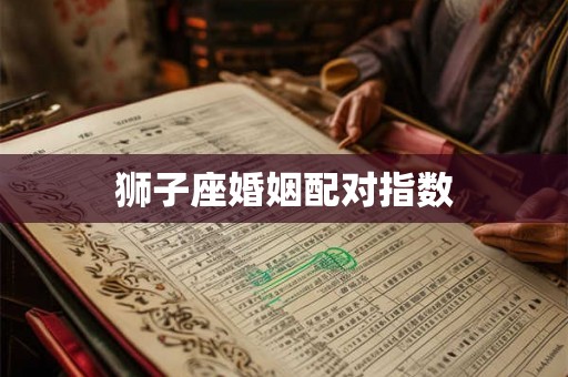 狮子座婚姻配对指数 狮子座婚姻配对指数