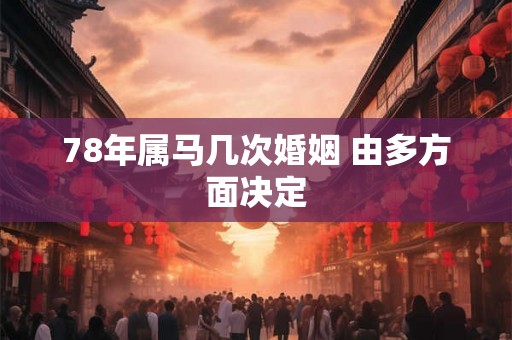 78年属马几次婚姻 由多方面决定 78年属马几次婚姻 由多方面决定