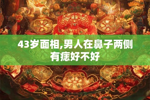 43岁面相,男人在鼻子两侧有痣好不好