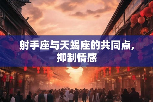 射手座与天蝎座的共同点,抑制情感