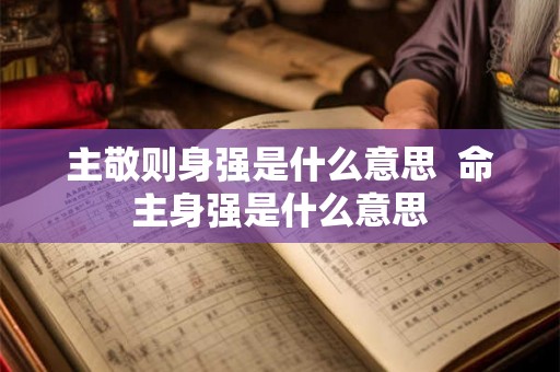 主敬则身强是什么意思 命主身强是什么意思 主敬则身强是什么意思 命主身强是什么意思