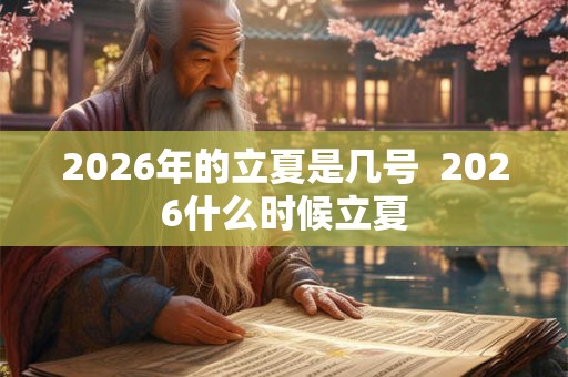 2026年的立夏是几号  2026什么时候立夏