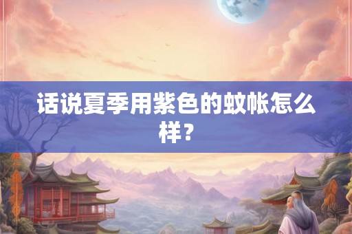 话说夏季用紫色的蚊帐怎么样？