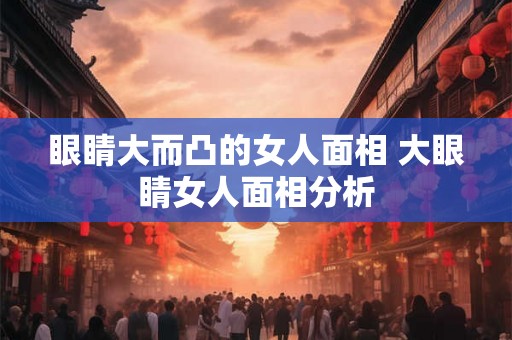 眼睛大而凸的女人面相 大眼睛女人面相分析