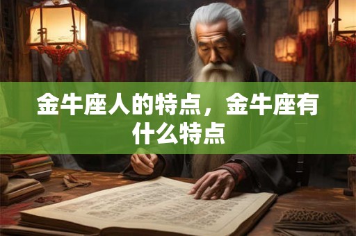金牛座人的特点，金牛座有什么特点