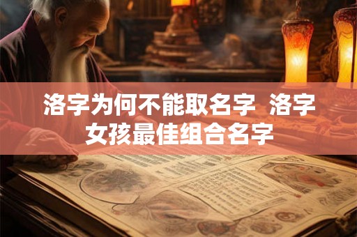 洛字为何不能取名字  洛字女孩最佳组合名字