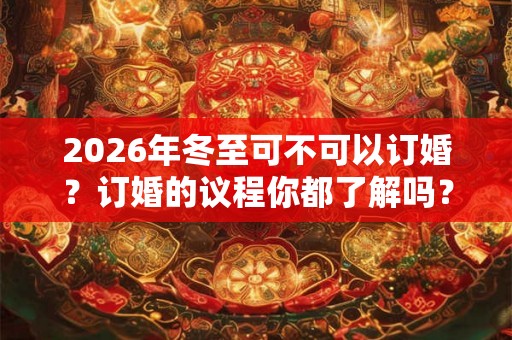 2026年冬至可不可以订婚？订婚的议程你都了解吗？